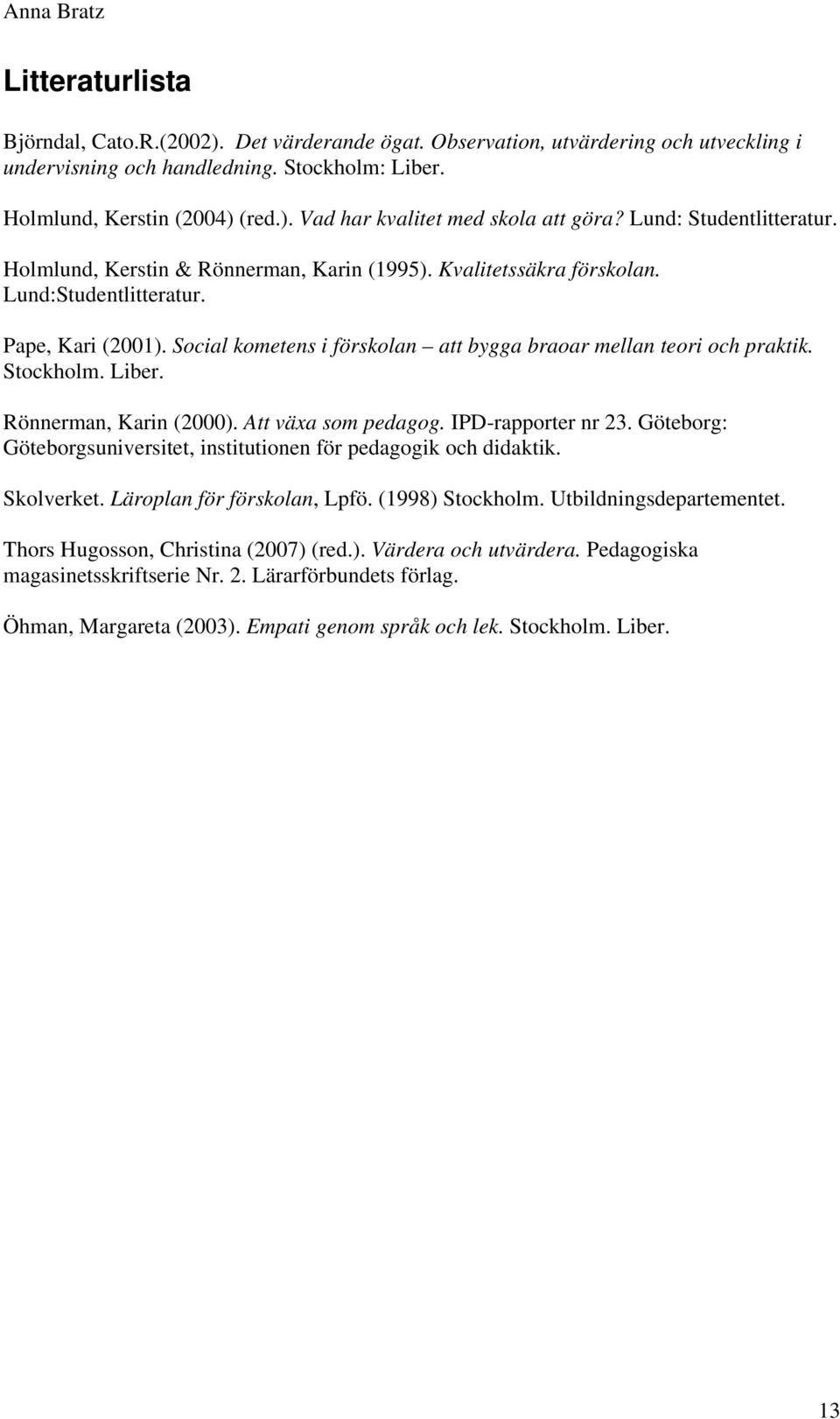 Social kometens i förskolan att bygga braoar mellan teori och praktik. Stockholm. Liber. Rönnerman, Karin (2000). Att växa som pedagog. IPD-rapporter nr 23.