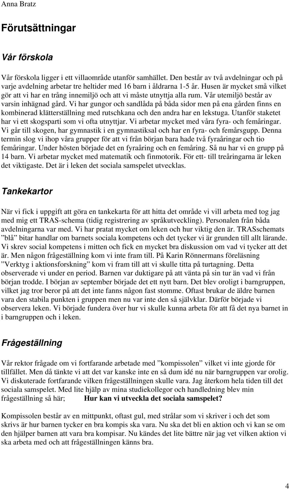 Vi har gungor och sandlåda på båda sidor men på ena gården finns en kombinerad klätterställning med rutschkana och den andra har en lekstuga.