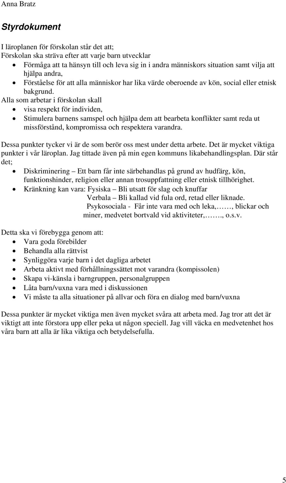 Alla som arbetar i förskolan skall visa respekt för individen, Stimulera barnens samspel och hjälpa dem att bearbeta konflikter samt reda ut missförstånd, kompromissa och respektera varandra.