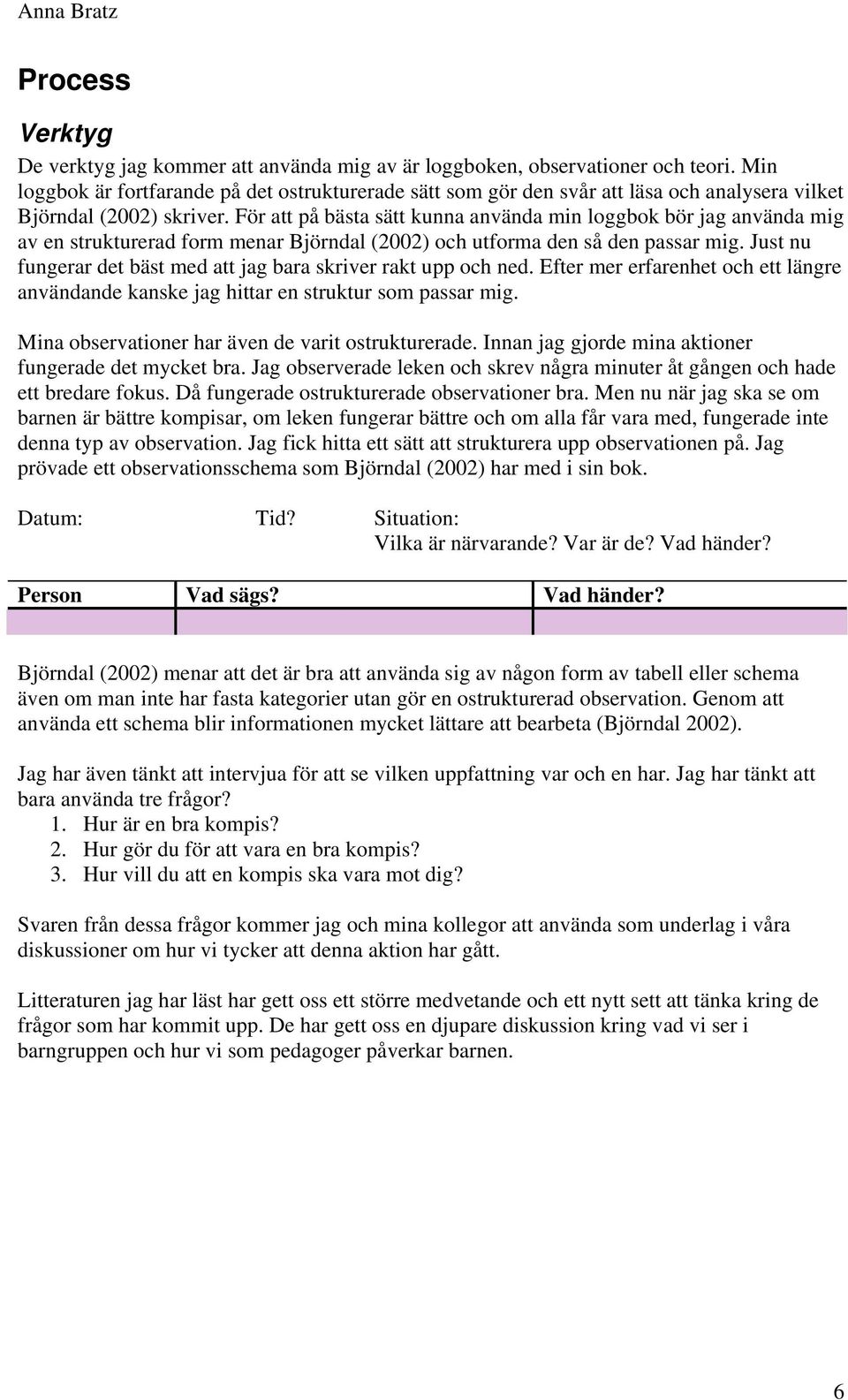 För att på bästa sätt kunna använda min loggbok bör jag använda mig av en strukturerad form menar Björndal (2002) och utforma den så den passar mig.
