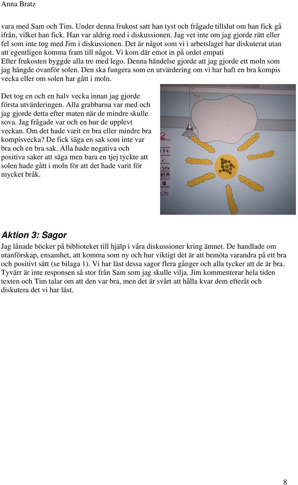 Vi kom där emot in på ordet empati Efter frukosten byggde alla tre med lego. Denna händelse gjorde att jag gjorde ett moln som jag hängde ovanför solen.