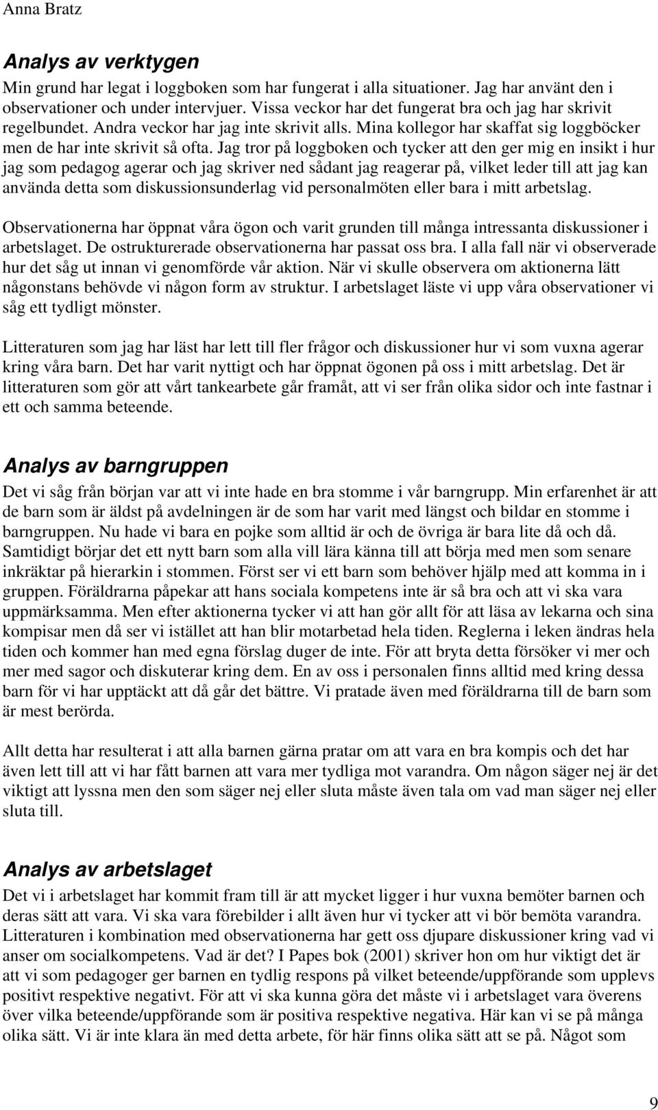 Jag tror på loggboken och tycker att den ger mig en insikt i hur jag som pedagog agerar och jag skriver ned sådant jag reagerar på, vilket leder till att jag kan använda detta som diskussionsunderlag