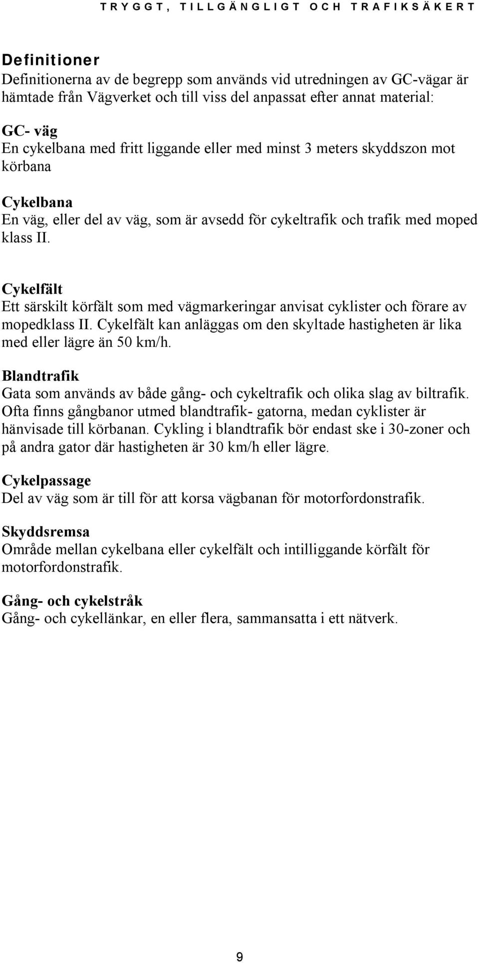 Cykelfält Ett särskilt körfält som med vägmarkeringar anvisat cyklister och förare av mopedklass II. Cykelfält kan anläggas om den skyltade hastigheten är lika med eller lägre än 50 km/h.