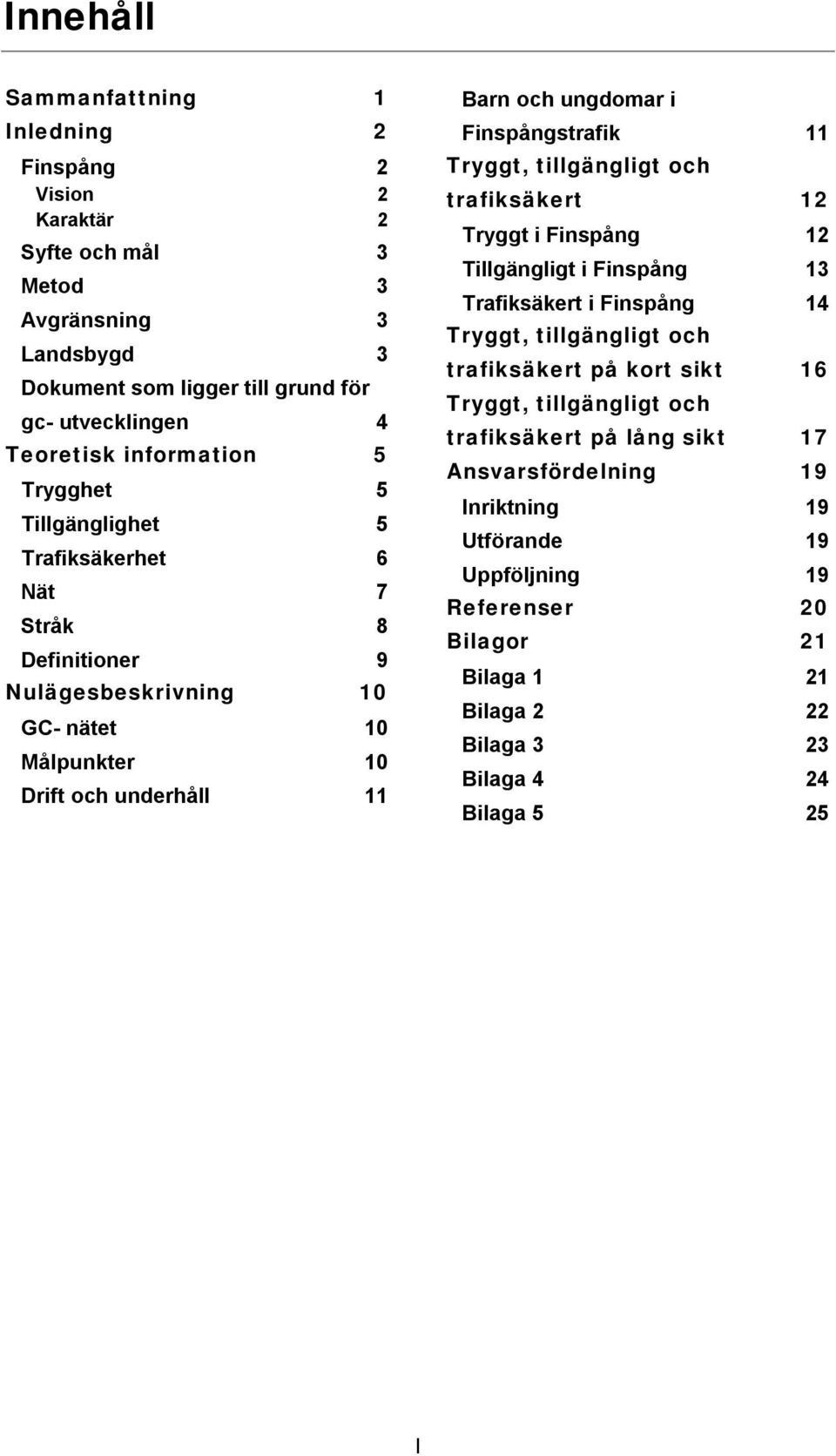 Finspångstrafik 11 Tryggt, tillgängligt och trafiksäkert 12 Tryggt i Finspång 12 Tillgängligt i Finspång 13 Trafiksäkert i Finspång 14 Tryggt, tillgängligt och trafiksäkert på kort sikt 16