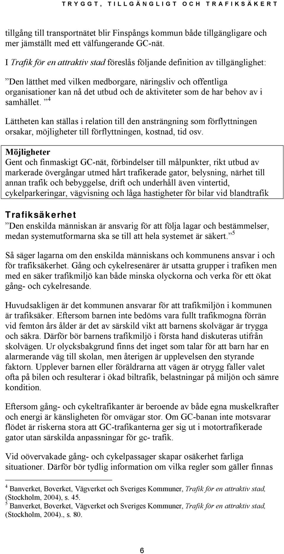 har behov av i samhället. 4 Lättheten kan ställas i relation till den ansträngning som förflyttningen orsakar, möjligheter till förflyttningen, kostnad, tid osv.