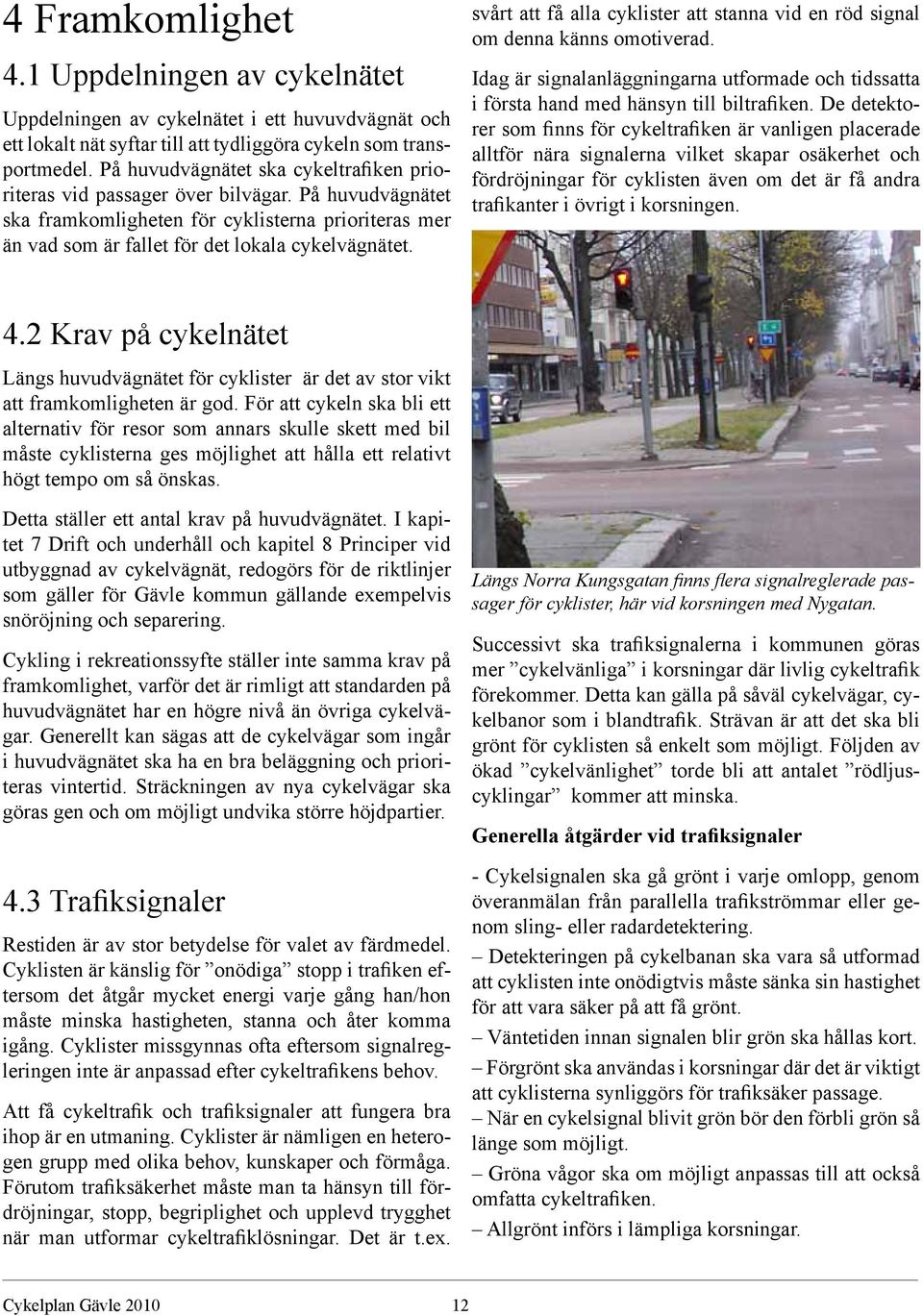 svårt att få alla cyklister att stanna vid en röd signal om denna känns omotiverad. Idag är signalanläggningarna utformade och tidssatta i första hand med hänsyn till biltrafiken.