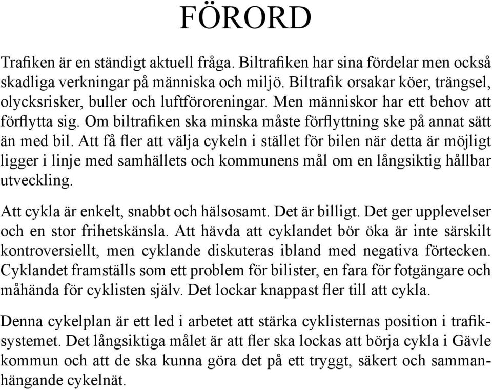 Att få fler att välja cykeln i stället för bilen när detta är möjligt ligger i linje med samhällets och kommunens mål om en långsiktig hållbar utveckling. Att cykla är enkelt, snabbt och hälsosamt.