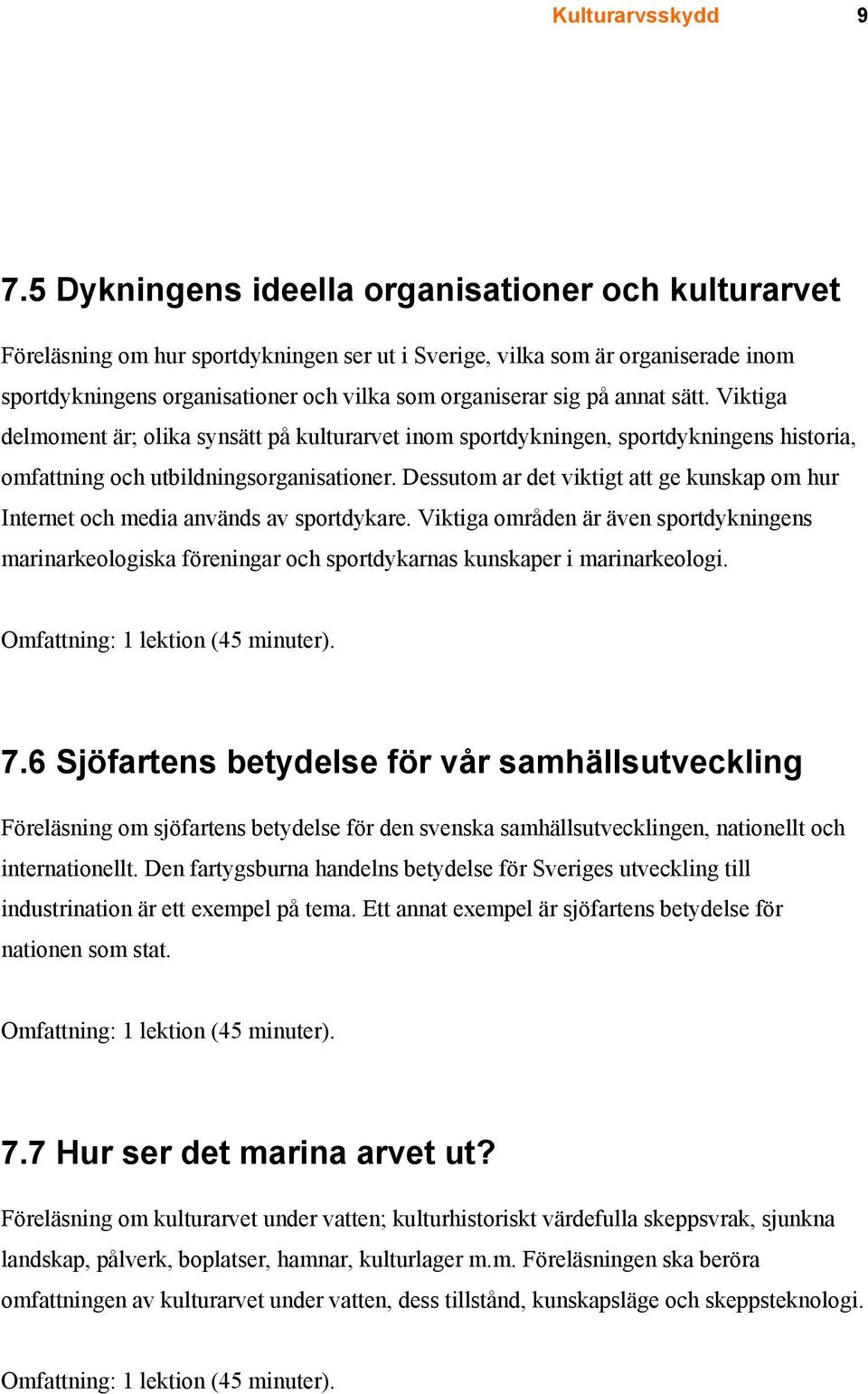 annat sätt. Viktiga delmoment är; olika synsätt på kulturarvet inom sportdykningen, sportdykningens historia, omfattning och utbildningsorganisationer.