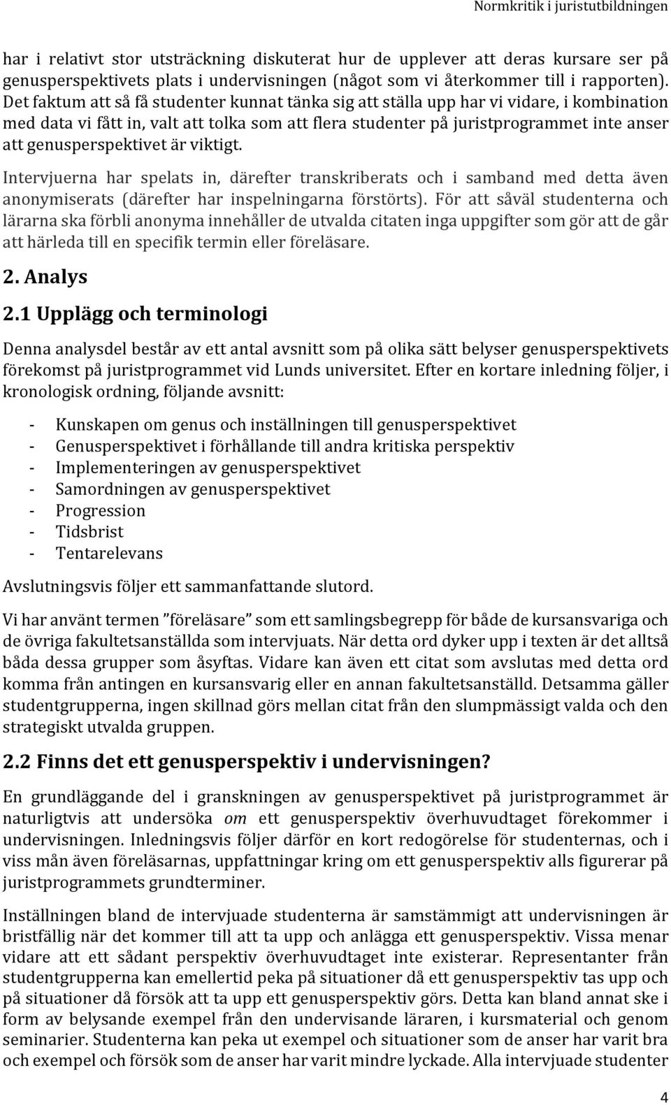 genusperspektivet är viktigt. Intervjuerna har spelats in, därefter transkriberats och i samband med detta även anonymiserats (därefter har inspelningarna förstörts).