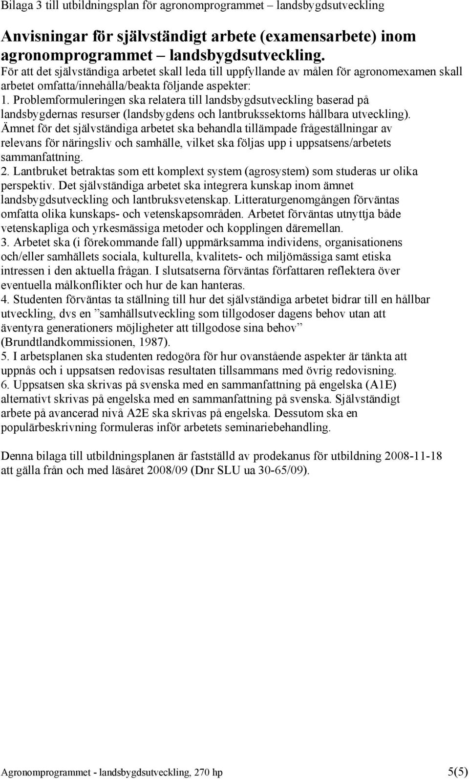 Problemformuleringen ska relatera till landsbygdsutveckling baserad på landsbygdernas resurser (landsbygdens och lantbrukssektorns hållbara utveckling).