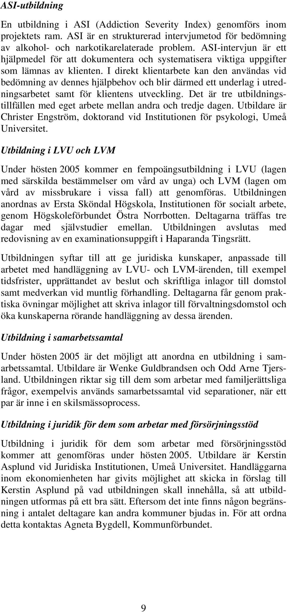 I direkt klientarbete kan den användas vid bedömning av dennes hjälpbehov och blir därmed ett underlag i utredningsarbetet samt för klientens utveckling.