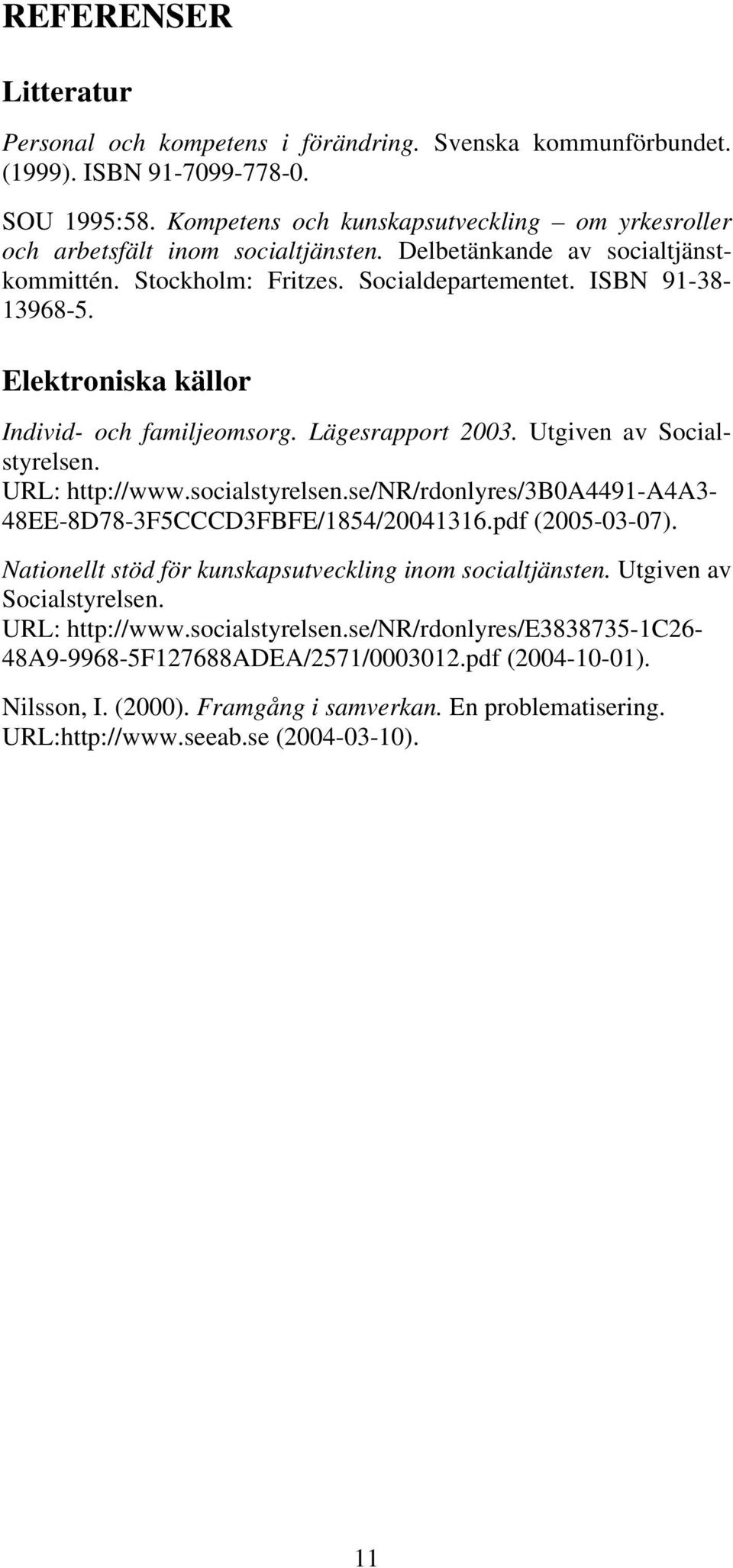 Elektroniska källor Individ- och familjeomsorg. Lägesrapport 2003. Utgiven av Socialstyrelsen. URL: http://www.socialstyrelsen.se/nr/rdonlyres/3b0a4491-a4a3-48ee-8d78-3f5cccd3fbfe/1854/20041316.
