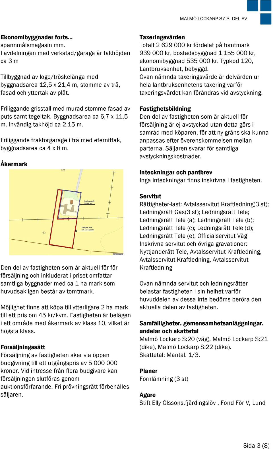 Friliggande grisstall med murad stomme fasad av puts samt tegeltak. Byggnadsarea ca 6,7 x 11,5 m. Invändig takhöjd ca 2.15 m. Friliggande traktorgarage i trä med eternittak, byggnadsarea ca 4 x 8 m.