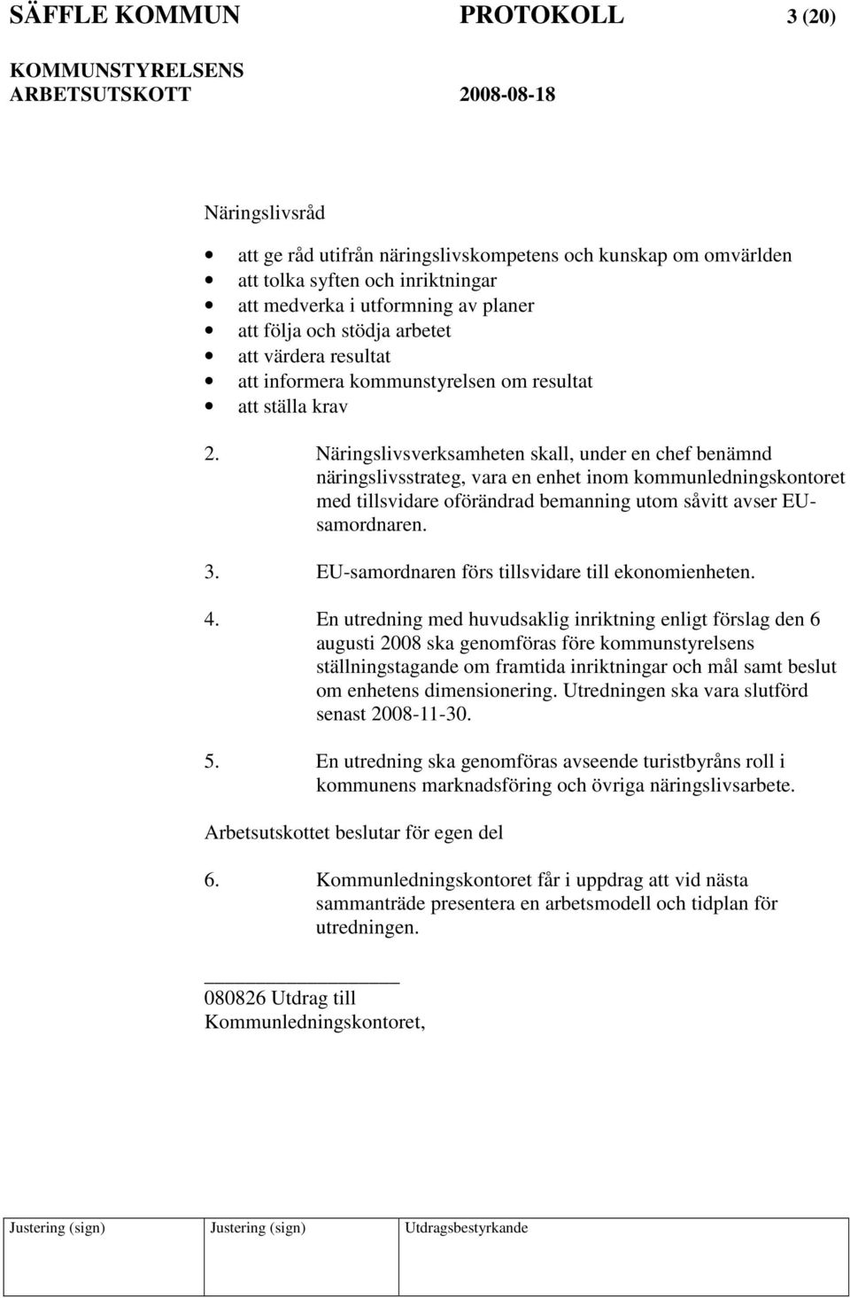 Näringslivsverksamheten skall, under en chef benämnd näringslivsstrateg, vara en enhet inom kommunledningskontoret med tillsvidare oförändrad bemanning utom såvitt avser EUsamordnaren. 3.