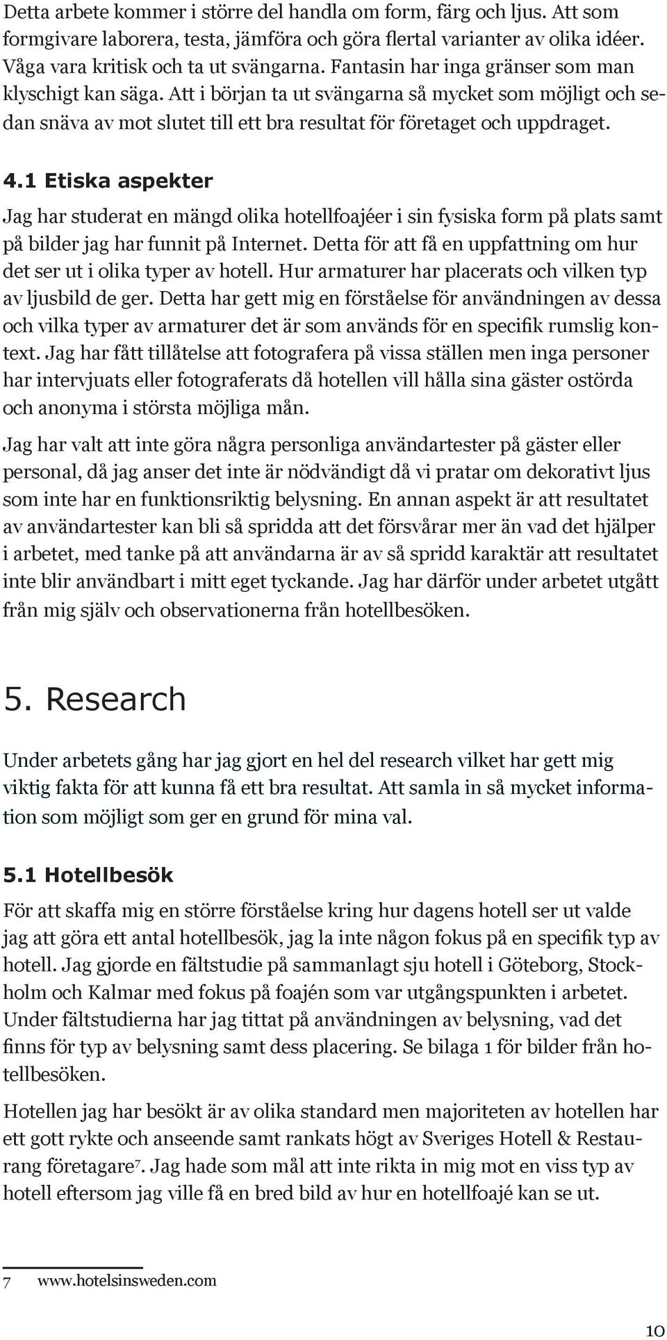 1 Etiska aspekter Jag har studerat en mängd olika hotellfoajéer i sin fysiska form på plats samt på bilder jag har funnit på Internet.