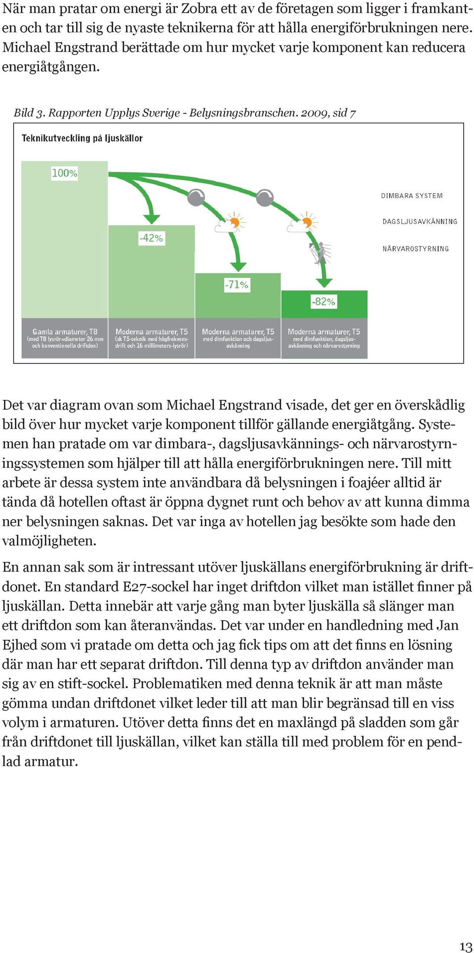 2009, sid 7 Det var diagram ovan som Michael Engstrand visade, det ger en överskådlig bild över hur mycket varje komponent tillför gällande energiåtgång.