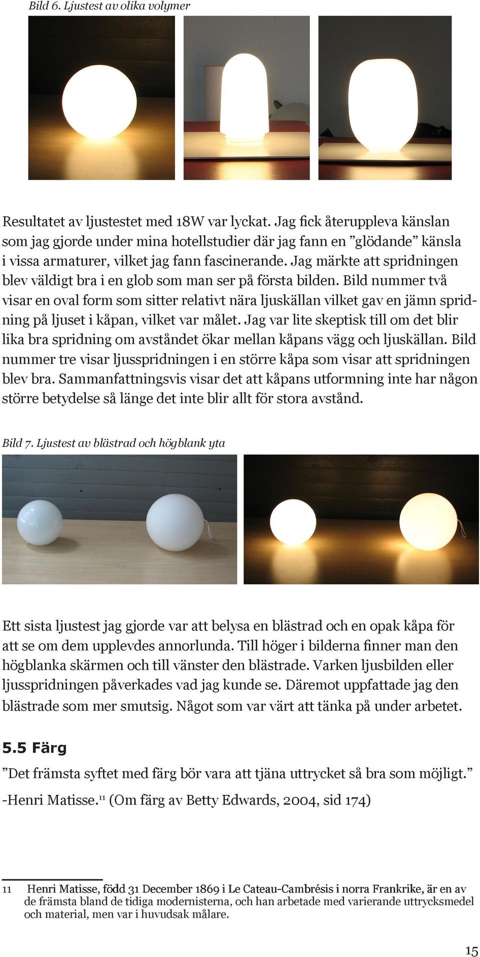 Jag märkte att spridningen blev väldigt bra i en glob som man ser på första bilden.