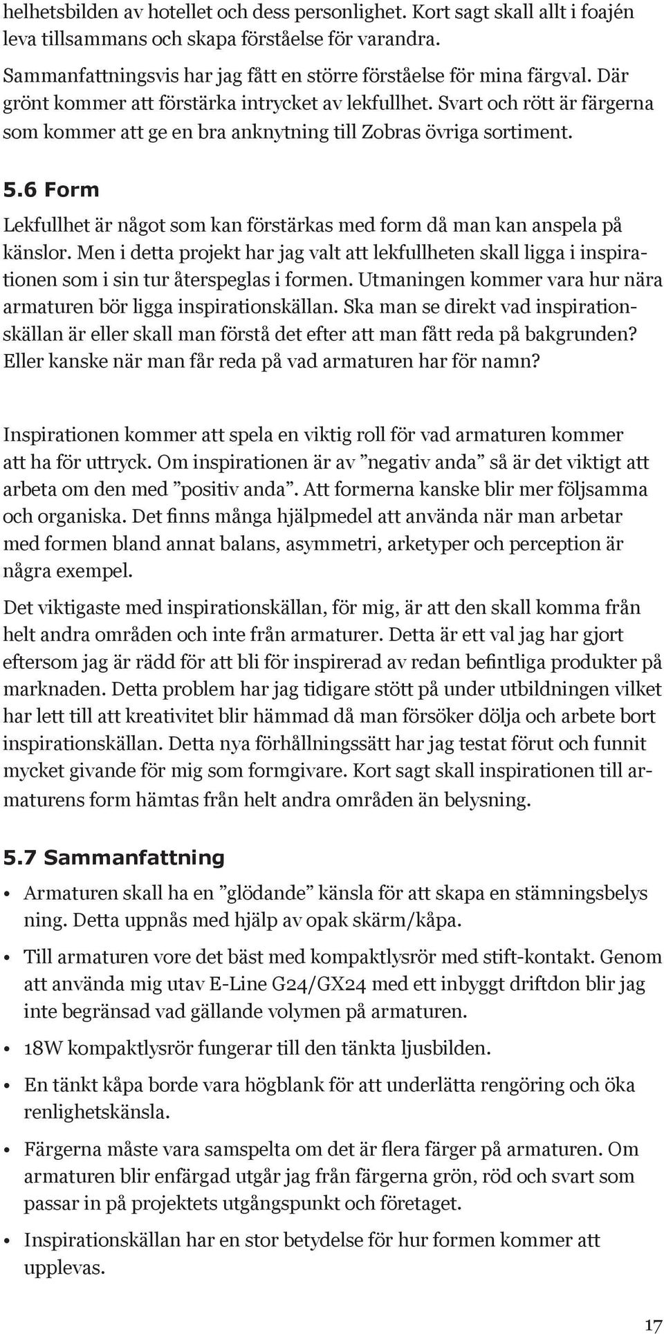 Svart och rött är färgerna som kommer att ge en bra anknytning till Zobras övriga sortiment. 5.6 Form Lekfullhet är något som kan förstärkas med form då man kan anspela på känslor.