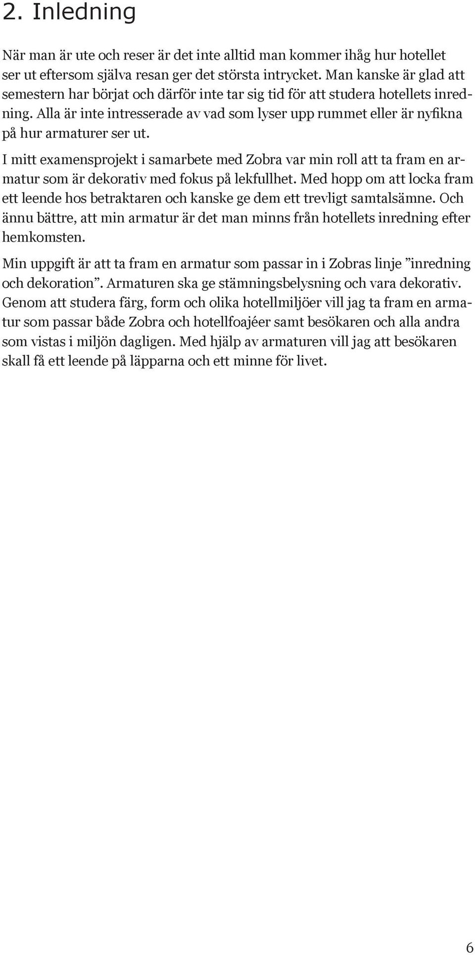 Alla är inte intresserade av vad som lyser upp rummet eller är nyfikna på hur armaturer ser ut.