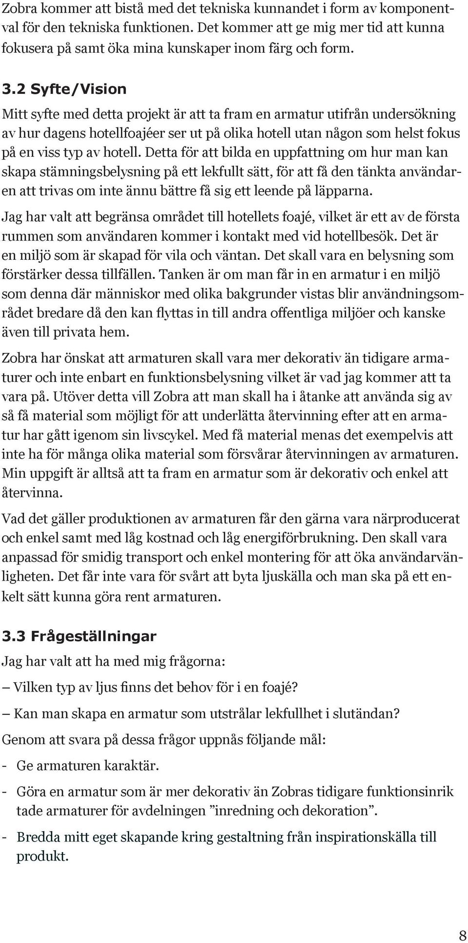 Detta för att bilda en uppfattning om hur man kan skapa stämningsbelysning på ett lekfullt sätt, för att få den tänkta användaren att trivas om inte ännu bättre få sig ett leende på läpparna.