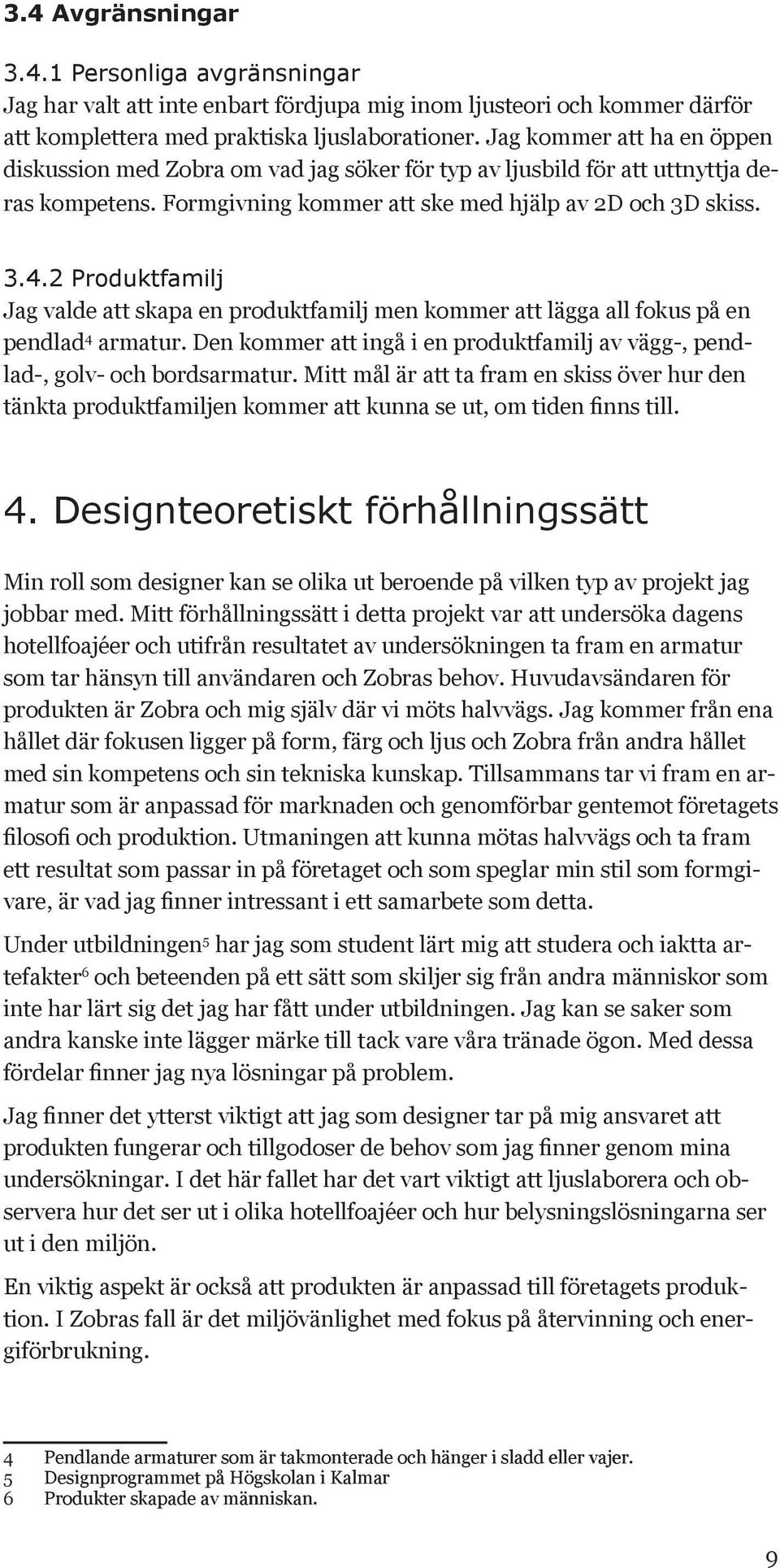 2 Produktfamilj Jag valde att skapa en produktfamilj men kommer att lägga all fokus på en pendlad 4 armatur. Den kommer att ingå i en produktfamilj av vägg-, pendlad-, golv- och bordsarmatur.