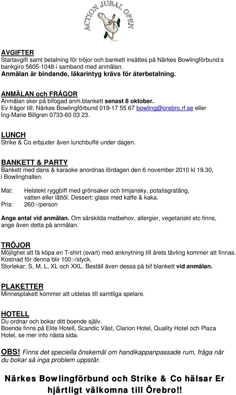 LUNCH Strike & Co erbjuder även lunchbuffé under dagen. BANKETT & PARTY Bankett med dans & karaoke anordnas lördagen den 6 november 2010 kl 19.30, i Bowlinghallen.