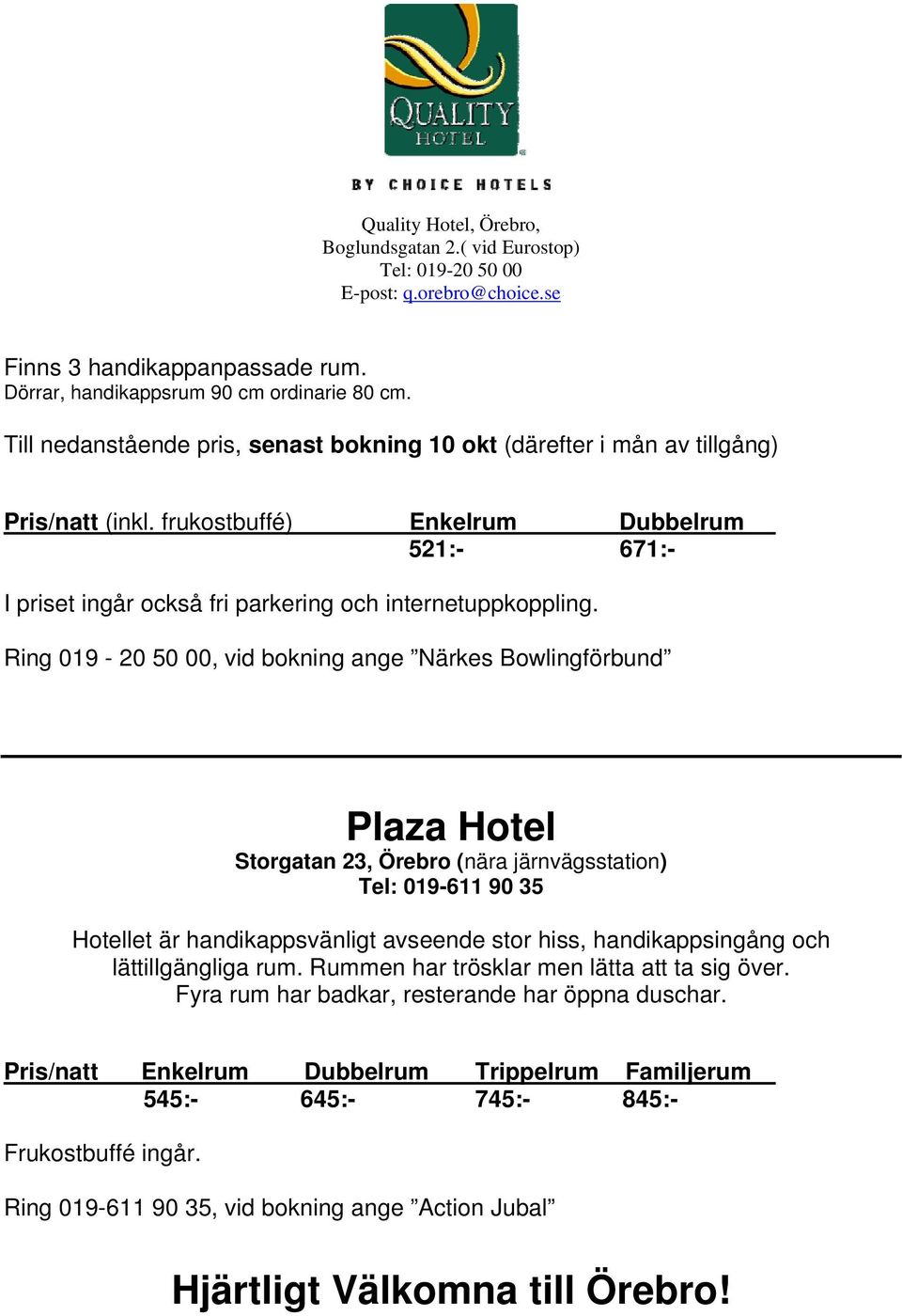 Ring 019-20 50 00, vid bokning ange Närkes Bowlingförbund Plaza Hotel Storgatan 23, Örebro (nära järnvägsstation) Tel: 019-611 90 35 Hotellet är handikappsvänligt avseende stor hiss, handikappsingång