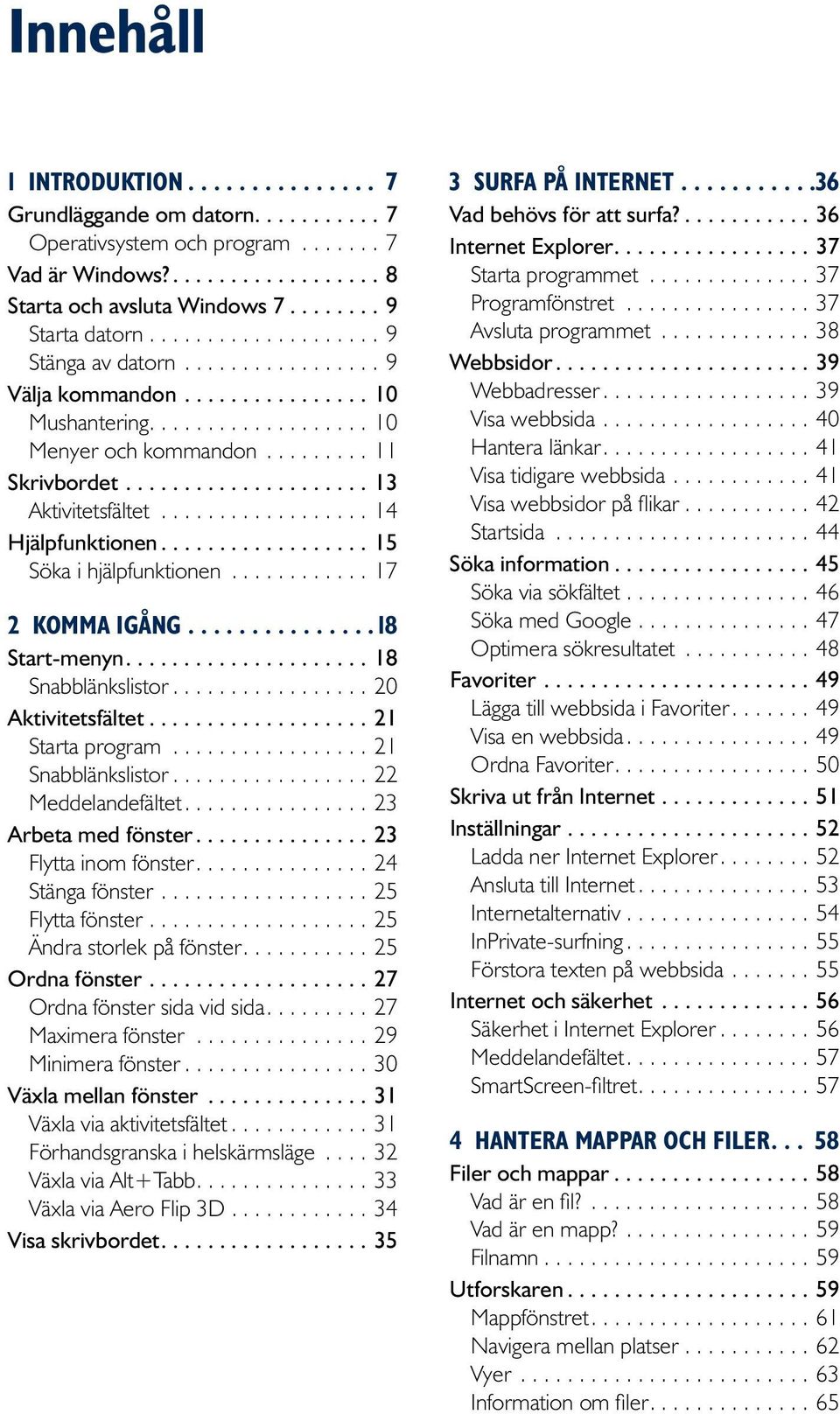 ..18 Snabblänkslistor....20 Aktivitetsfältet...21 Starta program...21 Snabblänkslistor....22 Meddelandefältet....23 Arbeta med fönster...23 Flytta inom fönster....24 Stänga fönster....25 Flytta fönster.