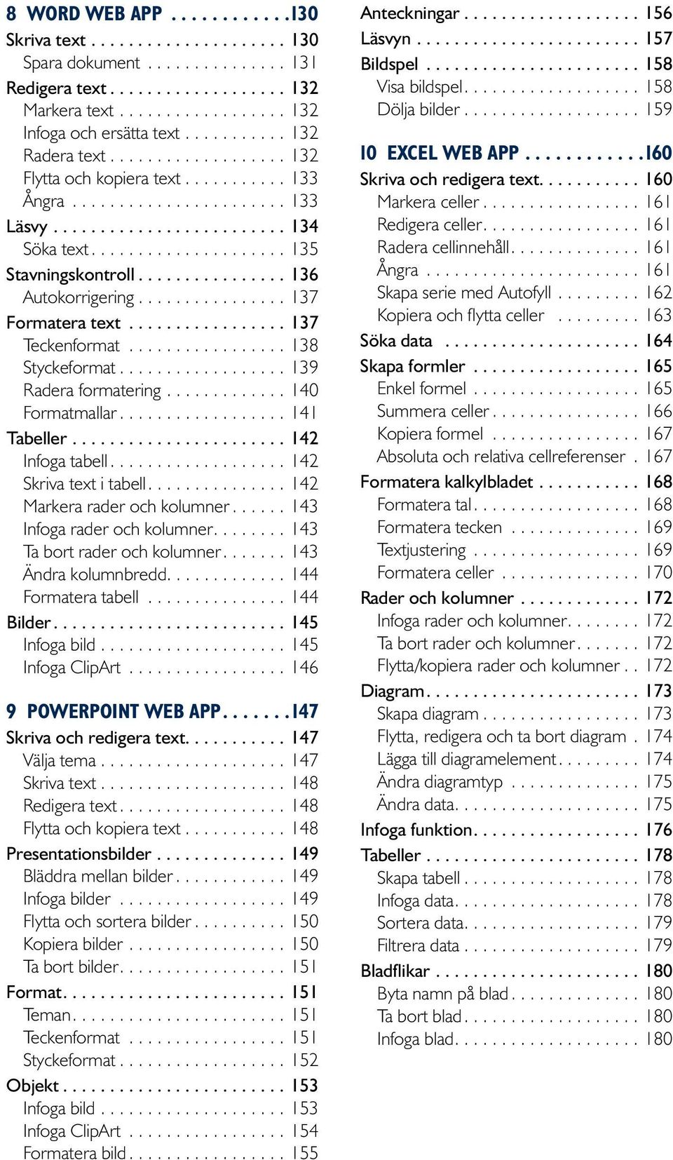 ..142 Infoga tabell....142 Skriva text i tabell....142 Markera rader och kolumner....143 Infoga rader och kolumner....143 Ta bort rader och kolumner....143 Ändra kolumnbredd............. 144 Formatera tabell.