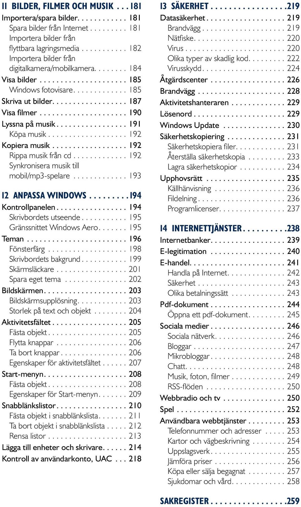 ...192 Kopiera musik....192 Rippa musik från cd....192 Synkronisera musik till mobil/mp3-spelare...193 12 Anpassa Windows.... 194 Kontrollpanelen...194 Skrivbordets utseende.