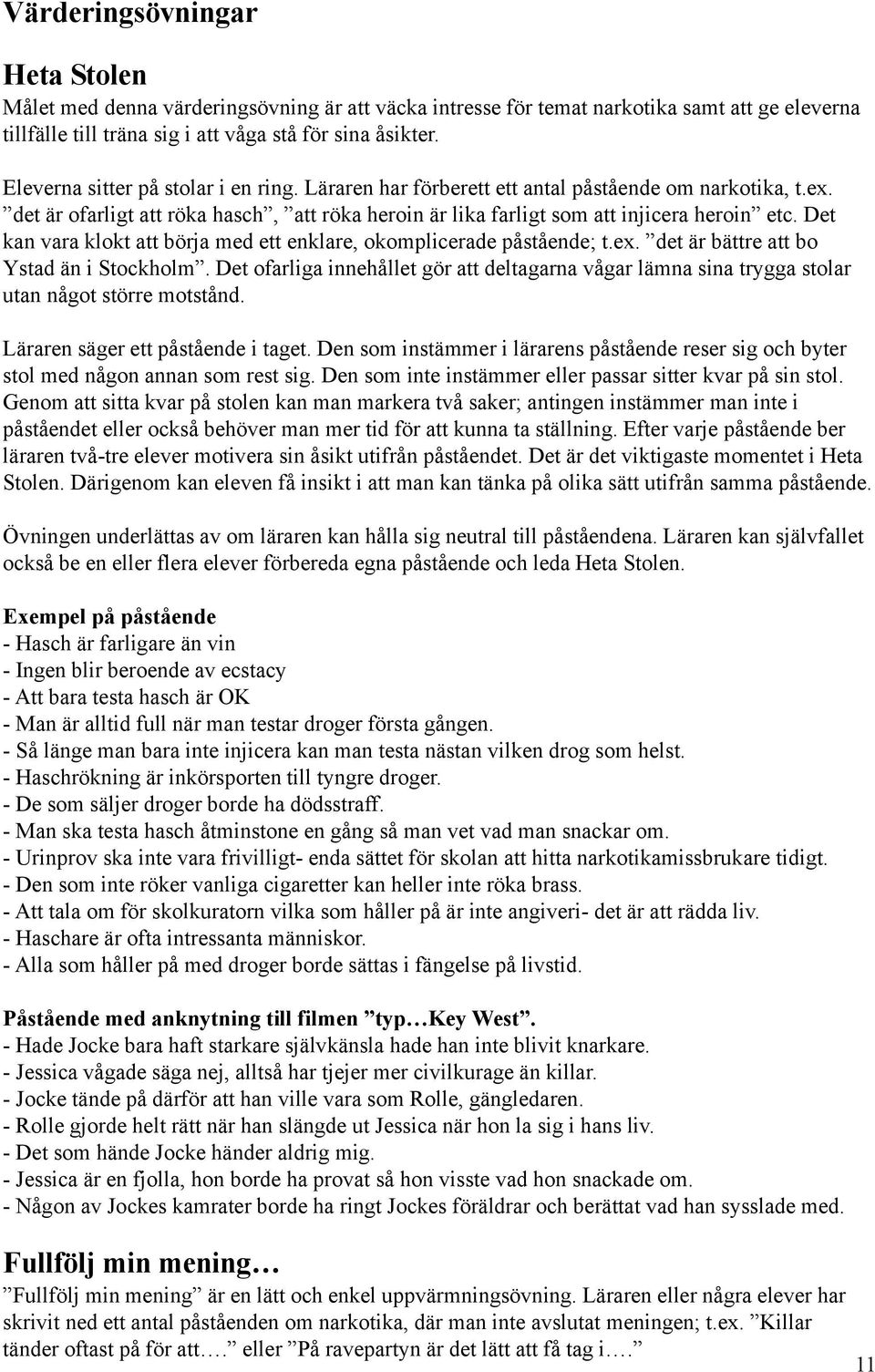 Det kan vara klokt att börja med ett enklare, okomplicerade påstående; t.ex. det är bättre att bo Ystad än i Stockholm.