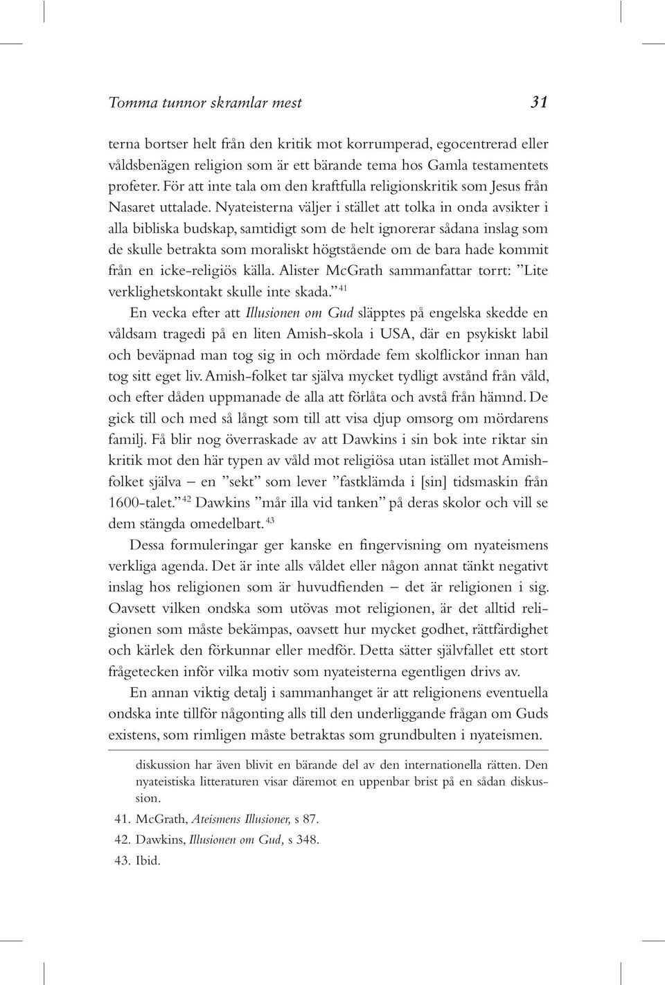 Nyateisterna väljer i stället att tolka in onda avsikter i alla bibliska budskap, samtidigt som de helt ignorerar sådana inslag som de skulle betrakta som moraliskt högtstående om de bara hade kommit