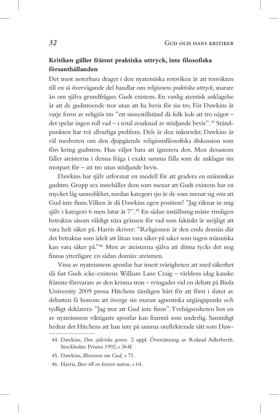 För Dawkins är varje form av religiös tro ett sinnestillstånd då folk leds att tro något det spelar ingen roll vad i total avsaknad av stödjande bevis. 44 Ståndpunkten har två allvarliga problem.