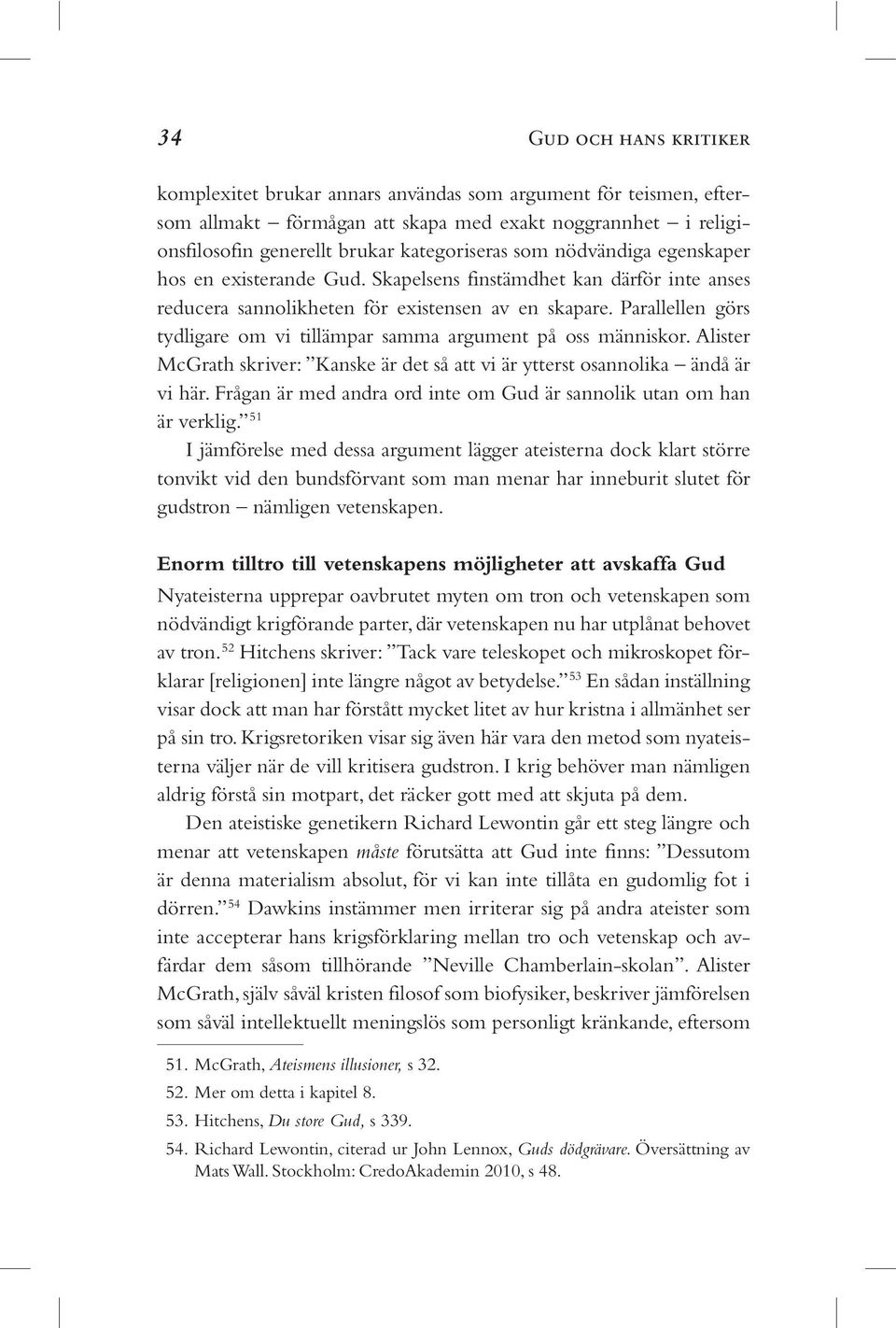 Parallellen görs tydligare om vi tillämpar samma argument på oss människor. Alister McGrath skriver: Kanske är det så att vi är ytterst osannolika ändå är vi här.