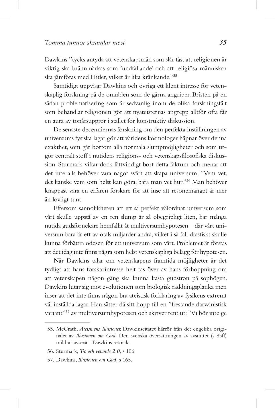 Bristen på en sådan problematisering som är sedvanlig inom de olika forskningsfält som behandlar religionen gör att nyateisternas angrepp alltför ofta får en aura av tonårsuppror i stället för