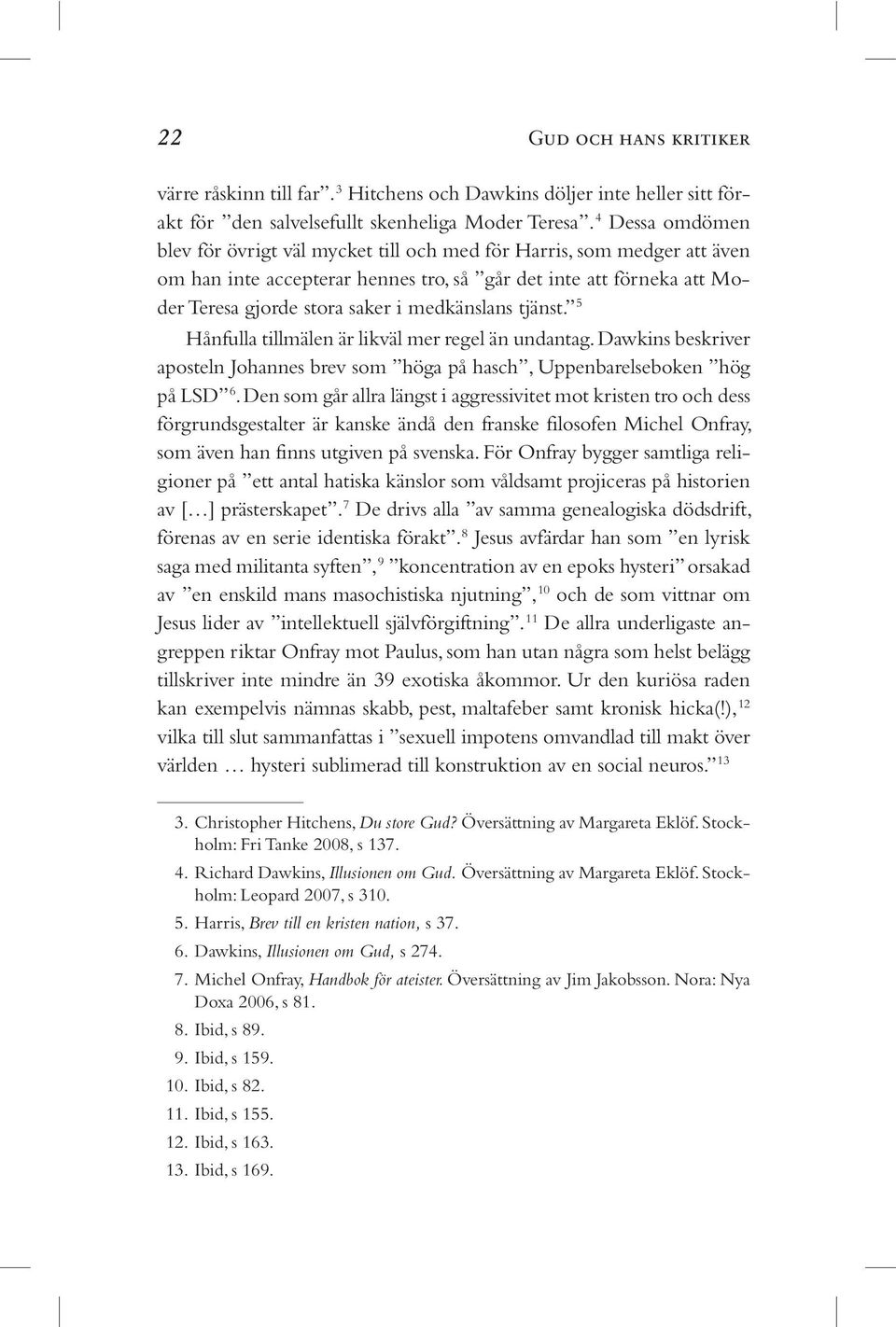 medkänslans tjänst. 5 Hånfulla tillmälen är likväl mer regel än undantag. Dawkins beskriver aposteln Johannes brev som höga på hasch, Uppenbarelseboken hög på LSD 6.