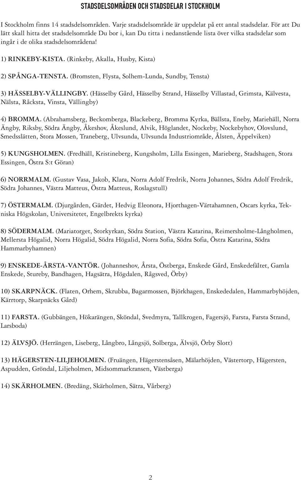 (Rinkeby, Akalla, Husby, Kista) 2) SPÅNGA-TENSTA. (Bromsten, Flysta, Solhem-Lunda, Sundby, Tensta) 3) HÄSSELBY-VÄLLINGBY.