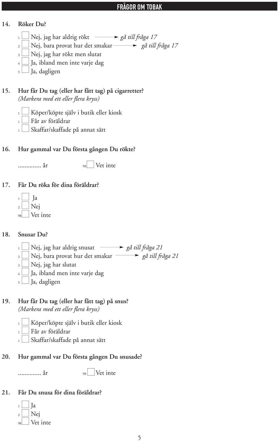 Hur får Du tag (eller har fått tag) på cigarretter? 1 Köper/köpte själv i butik eller kiosk 1 Får av föräldrar 1 Skaffar/skaffade på annat sätt 16. Hur gammal var Du första gången Du rökte?... år 17.