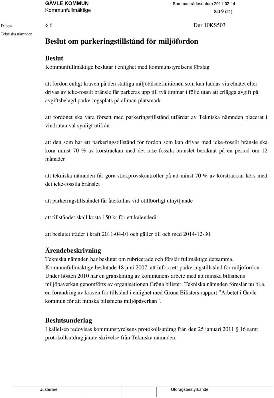 parkeringsplats på allmän platsmark att fordonet ska vara försett med parkeringstillstånd utfärdat av Tekniska nämnden placerat i vindrutan väl synligt utifrån att den som har ett parkeringstillstånd