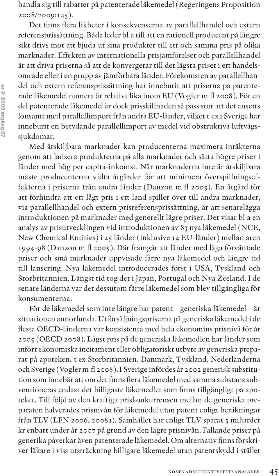 Båda leder bl a till att en rationell producent på längre sikt drivs mot att bjuda ut sina produkter till ett och samma pris på olika marknader.