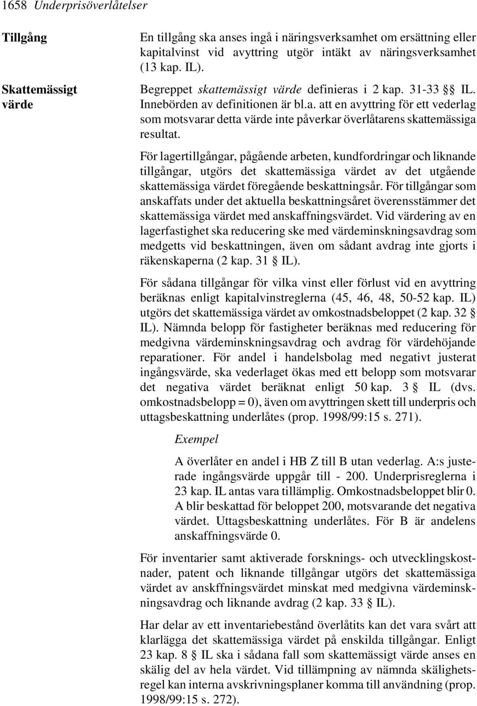 För lagertillgångar, pågående arbeten, kundfordringar och liknande tillgångar, utgörs det skattemässiga värdet av det utgående skattemässiga värdet föregående beskattningsår.