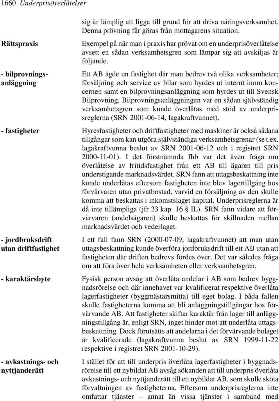 Ett AB ägde en fastighet där man bedrev två olika verksamheter; försäljning och service av bilar som hyrdes ut internt inom koncernen samt en bilprovningsanläggning som hyrdes ut till Svensk