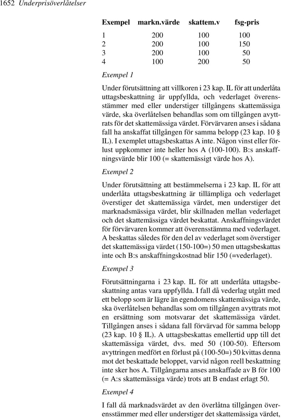 det skattemässiga värdet. Förvärvaren anses i sådana fall ha anskaffat tillgången för samma belopp (23 kap. 10 IL). I exemplet uttagsbeskattas A inte.