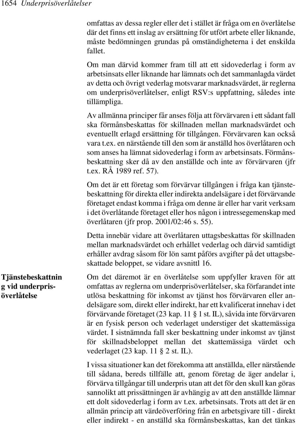 Om man därvid kommer fram till att ett sidovederlag i form av arbetsinsats eller liknande har lämnats och det sammanlagda värdet av detta och övrigt vederlag motsvarar marknadsvärdet, är reglerna om