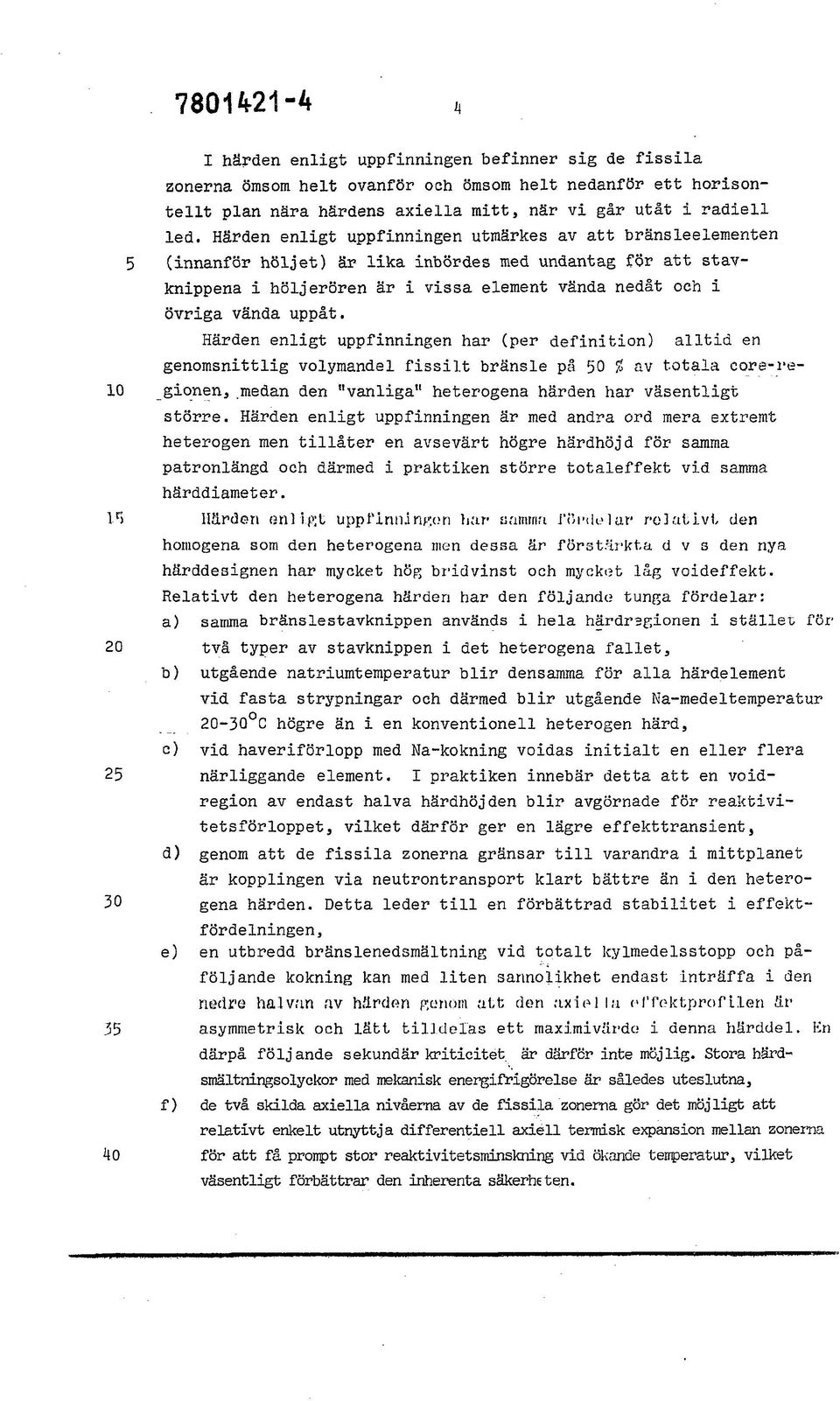 Härden enligt uppfinningen har (per definition) alltid en genomsnittlig volymandel fissilt bränsle på 50 % av totala core-re- 10 gionen, medan den "vanliga" heterogena härden har väsentligt större.