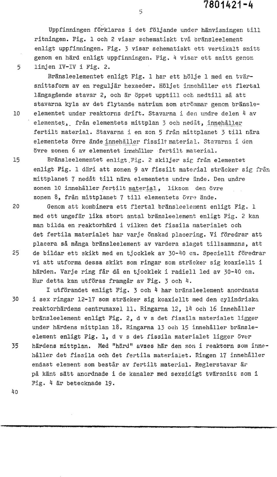 Höljet innehåller ett flertal längsgående stavar 2, och är öppet upptill och nedtill så att stavarna kyls av det flytande natrium som strömmar genom bränsle- 10 elementet under reaktorns drift.
