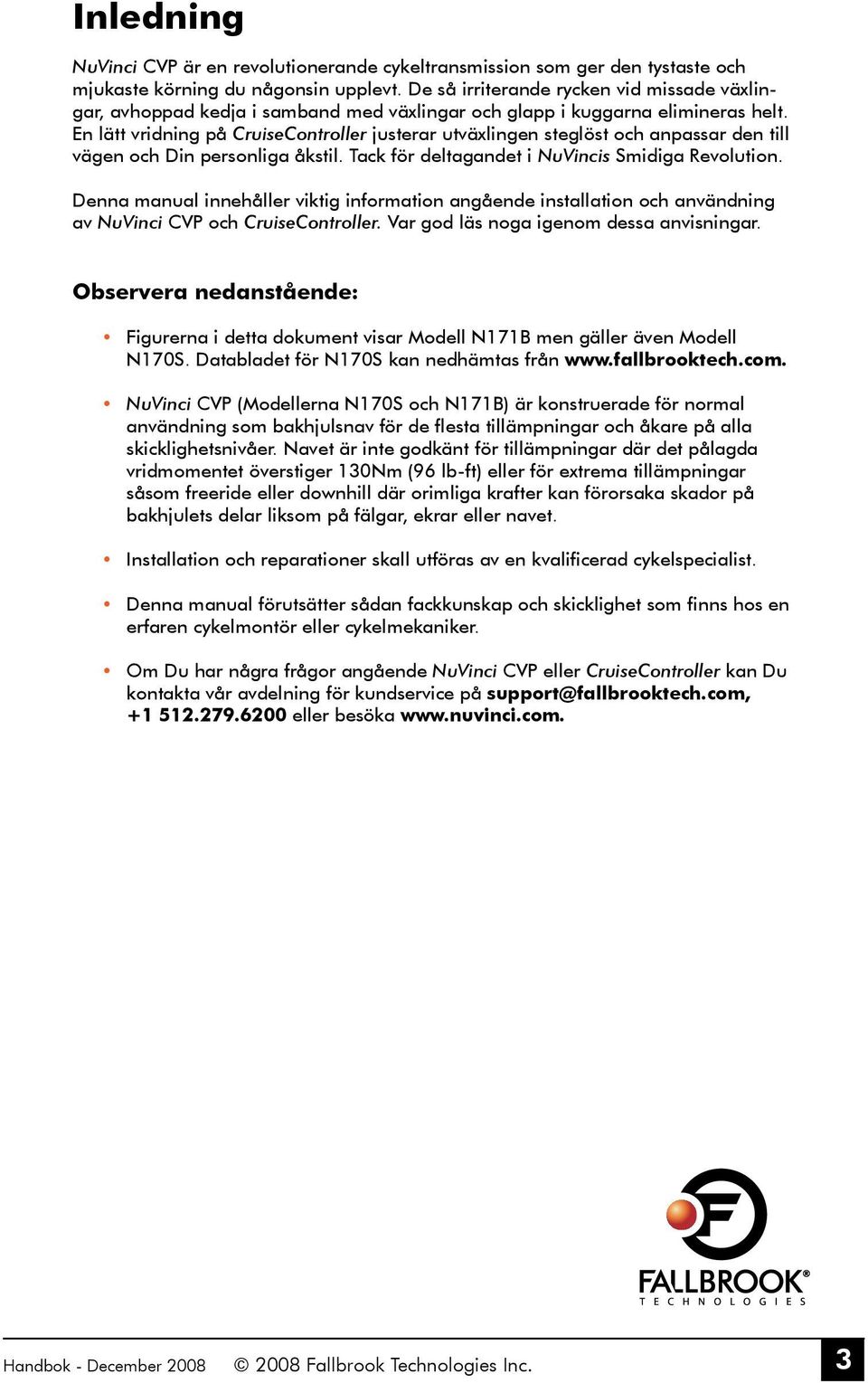 En lätt vridning på CruiseController justerar utväxlingen steglöst och anpassar den till vägen och Din personliga åkstil. Tack för deltagandet i NuVincis Smidiga Revolution.
