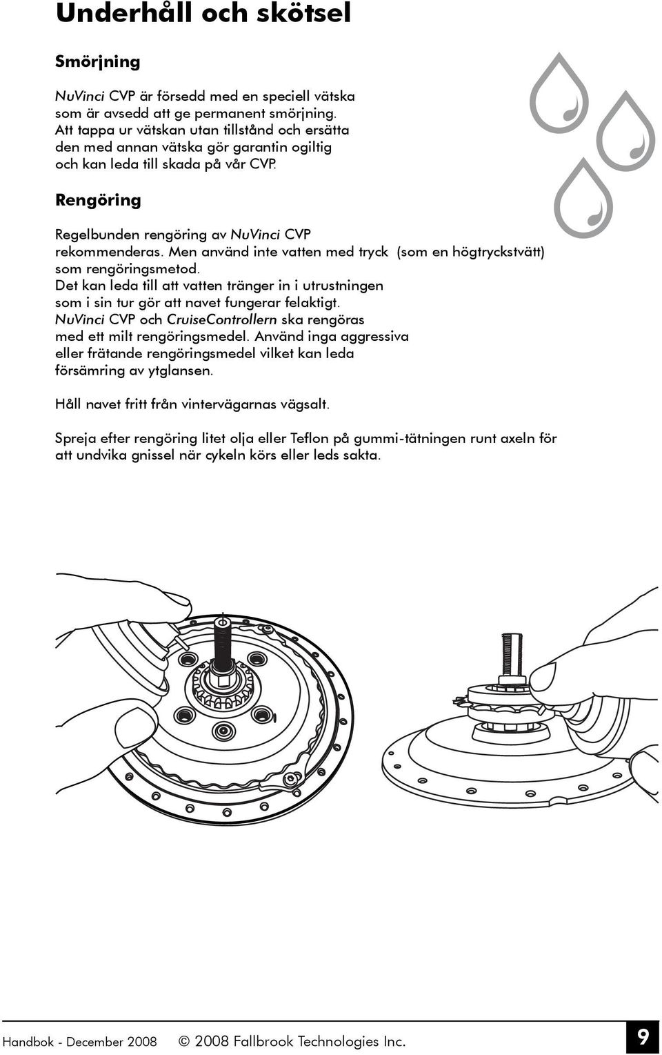 Men använd inte vatten med tryck (som en högtryckstvätt) som rengöringsmetod. Det kan leda till att vatten tränger in i utrustningen som i sin tur gör att navet fungerar felaktigt.