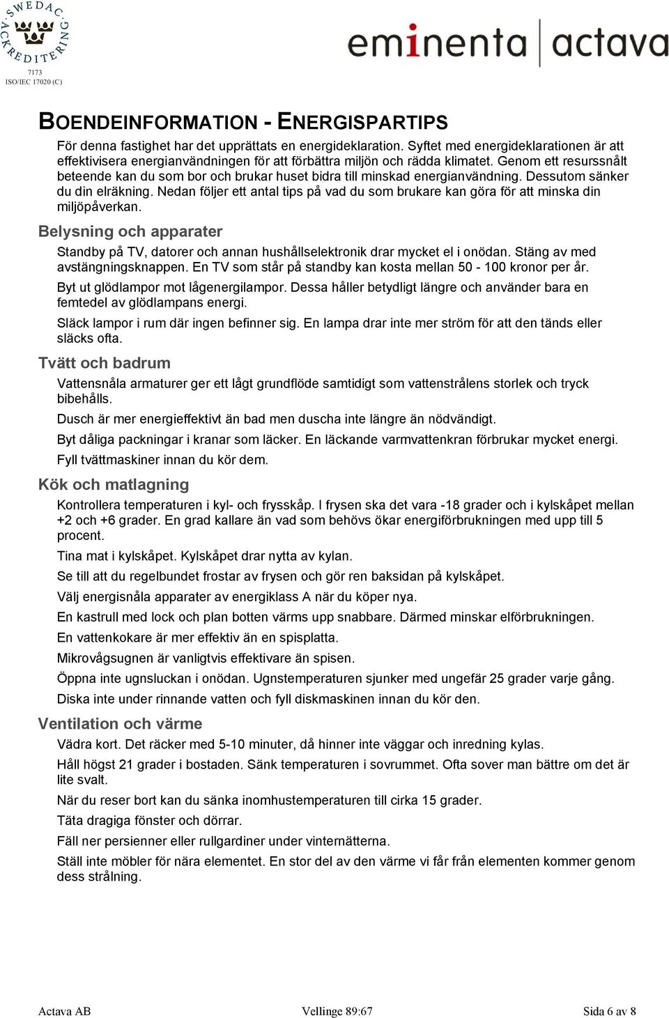 Genom ett resurssnålt beteende kan du som bor och brukar huset bidra till minskad energianvändning. Dessutom sänker du din elräkning.