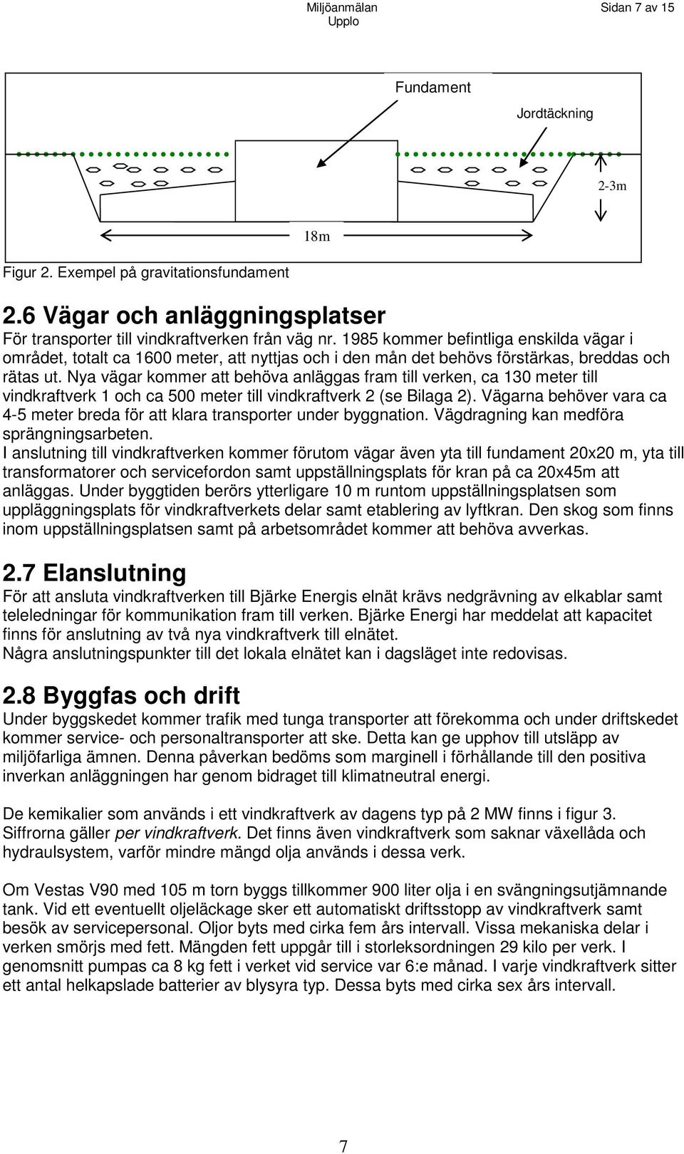 Nya vägar kommer att behöva anläggas fram till verken, ca 130 meter till vindkraftverk 1 och ca 500 meter till vindkraftverk 2 (se Bilaga 2).